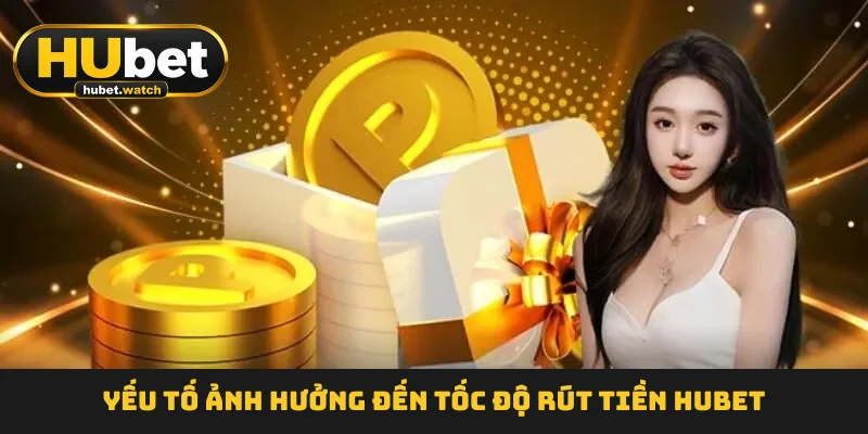 Yếu tố ảnh hưởng đến tốc độ rút tiền HUBET